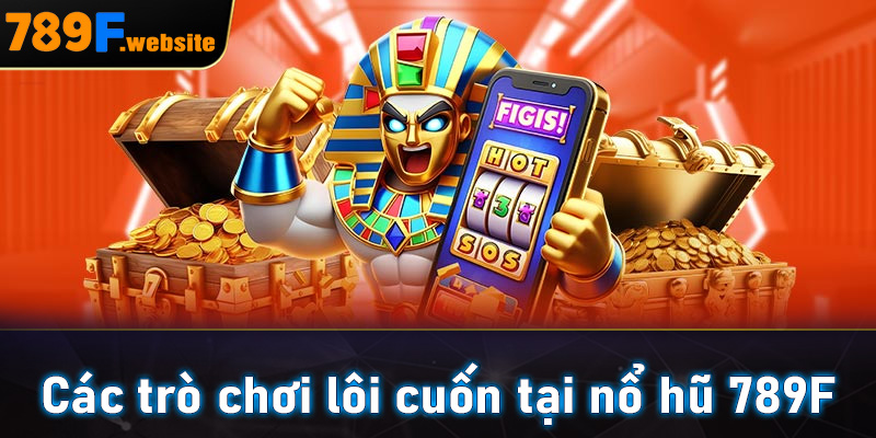 Các trò chơi lôi cuốn tại nổ hũ 789F