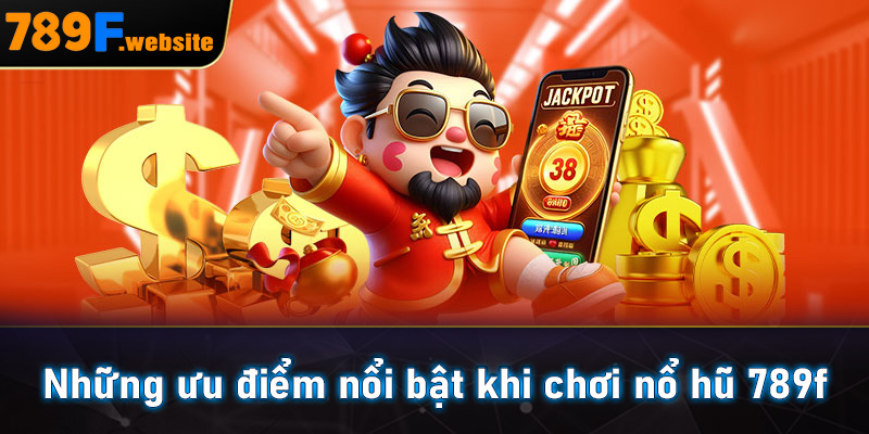Những ưu điểm nổi bật khi chơi nổ hũ 789f
