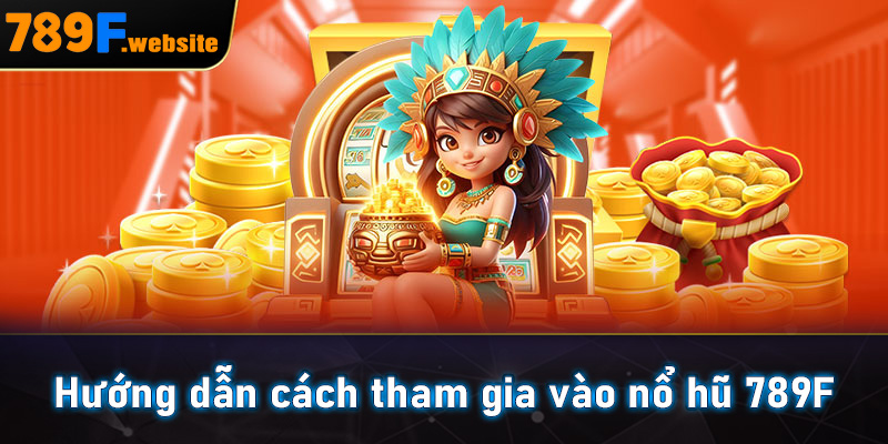 Hướng dẫn cách tham gia vào nổ hũ 789F