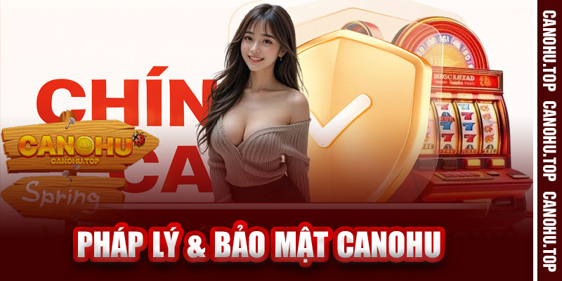 Pháp Lý & Bảo Mật – Canohu Có Uy Tín Không?
